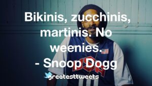Bikinis, zucchinis, martinis. No weenies. - Snoop Dogg