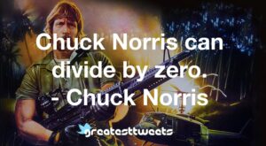 Chuck Norris can divide by zero. - Chuck Norris
