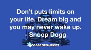 Don’t puts limits on your life. Dream big and you may never wake up. - Snoop Dogg
