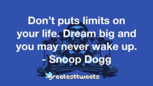 Don’t puts limits on your life. Dream big and you may never wake up. - Snoop Dogg