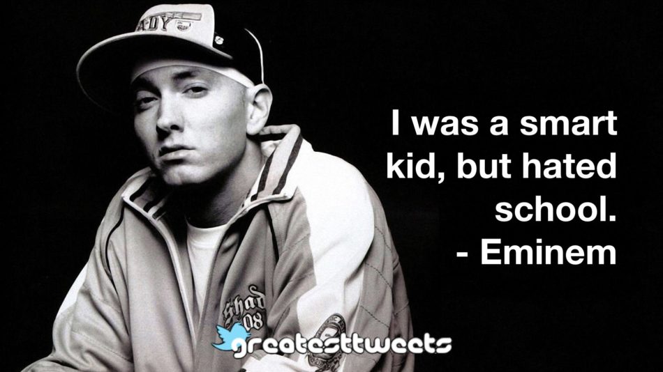 I was a smart kid, but hated school. - Eminem