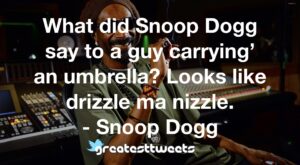 What did Snoop Dogg say to a guy carrying’ an umbrella? Looks like drizzle ma nizzle. - Snoop Dogg