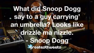What did Snoop Dogg say to a guy carrying’ an umbrella? Looks like drizzle ma nizzle. - Snoop Dogg