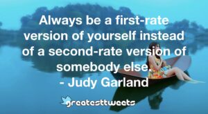 Always be a first-rate version of yourself instead of a second-rate version of somebody else. - Judy Garland