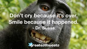 Don’t cry because it’s over. Smile because it happened. - Dr. Suess
