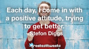 Each day, I come in with a positive attitude, trying to get better. - Stefon Diggs