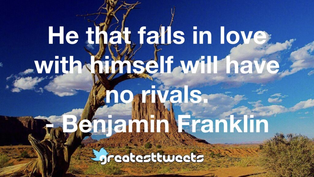 He that falls in love with himself will have no rivals. - Benjamin Franklin