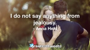I do not say anything from jealousy. - Anna Held