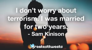 I don’t worry about terrorism. I was married for two years. - Sam Kinison