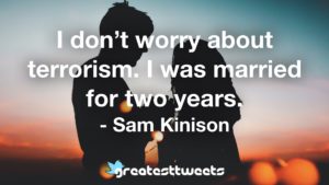 I don’t worry about terrorism. I was married for two years. - Sam Kinison