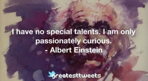 I have no special talents. I am only passionately curious. - Albert Einstein