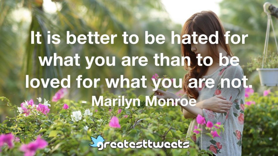 It is better to be hated for what you are than to be loved for what you are not. - Marilyn Monroe