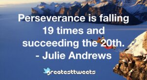 Perseverance is falling 19 times and succeeding the 20th. - Julie Andrews