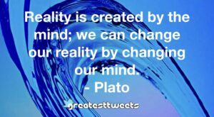 Reality is created by the mind; we can change our reality by changing our mind. - Plato