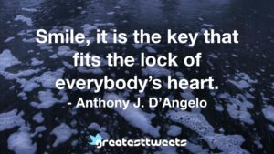 Smile, it is the key that fits the lock of everybody’s heart. - Anthony J. D’Angelo