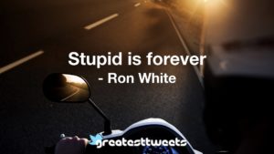 Stupid is forever - Ron White