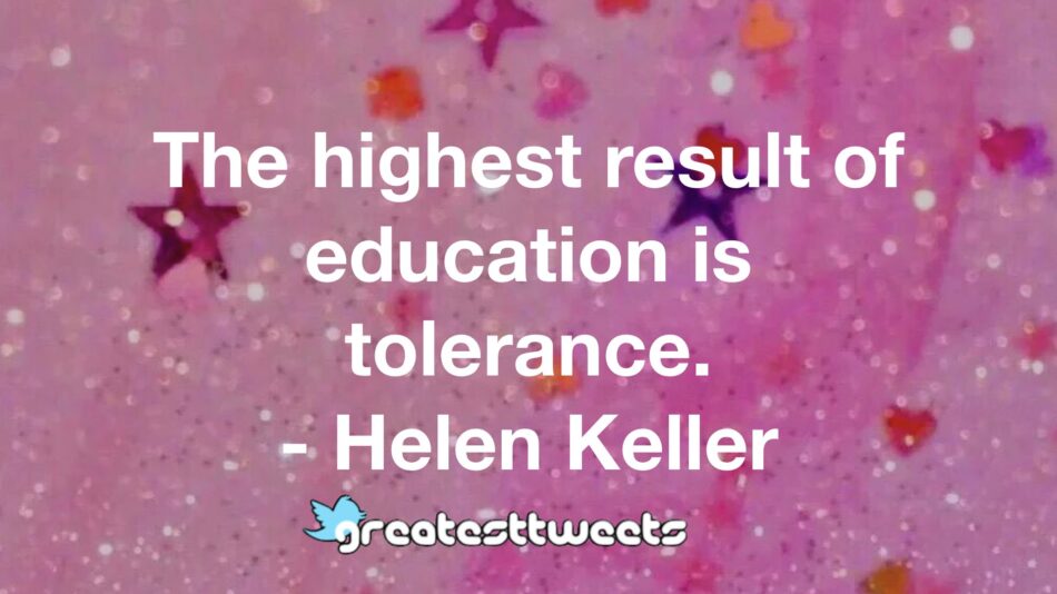The highest result of education is tolerance. - Helen Keller