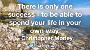 There is only one success - to be able to spend your life in your own way. - Christopher Morley