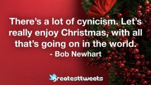 There’s a lot of cynicism. Let’s really enjoy Christmas, with all that’s going on in the world. - Bob Newhart