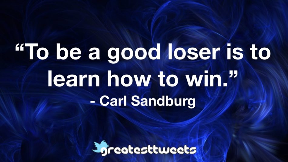 To be a good loser is to learn how to win. - Carl Sandburg.001