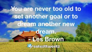 You are never too old to set another goal or to dream another new dream. - Les Brown