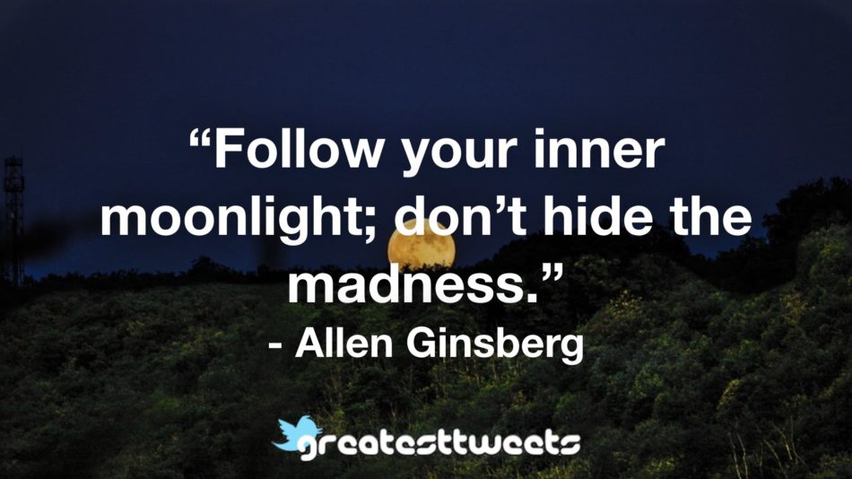 “Follow your inner moonlight; don’t hide the madness.” - Allen Ginsberg