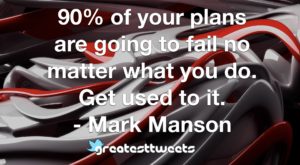 90% of your plans are going to fail no matter what you do. Get used to it. - Mark Manson