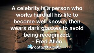 A celebrity is a person who works hard all his life to become well known, then wears dark glasses to avoid being recognized. - Fred Allen