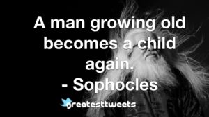 A man growing old becomes a child again. - Sophocles