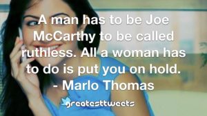 A man has to be Joe McCarthy to be called ruthless. All a woman has to do is put you on hold. - Marlo Thomas