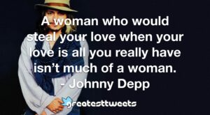A woman who would steal your love when your love is all you really have isn’t much of a woman. - Johnny Depp