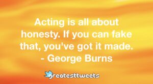 Acting is all about honesty. If you can fake that, you've got it made. - George Burns