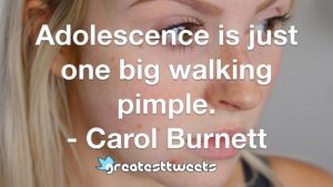 Adolescence is just one big walking pimple. - Carol Burnett