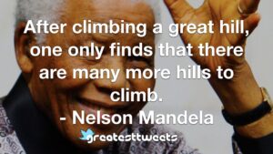 After climbing a great hill, one only finds that there are many more hills to climb. - Nelson Mandela