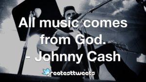 All music comes from God. - Johnny Cash
