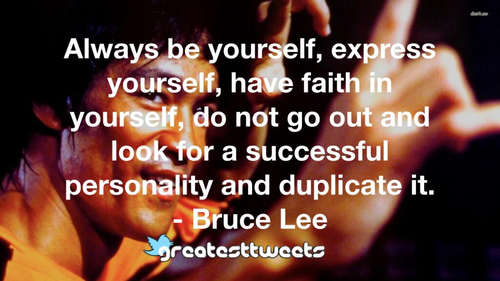 Always be yourself, express yourself, have faith in yourself, do not go out and look for a successful personality and duplicate it. - Bruce Lee
