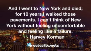 And I went to New York and died; for 10 years I walked those pavements. I can't think of New York without feeling uncomfortable and feeling like a failure. - Harvey Korman