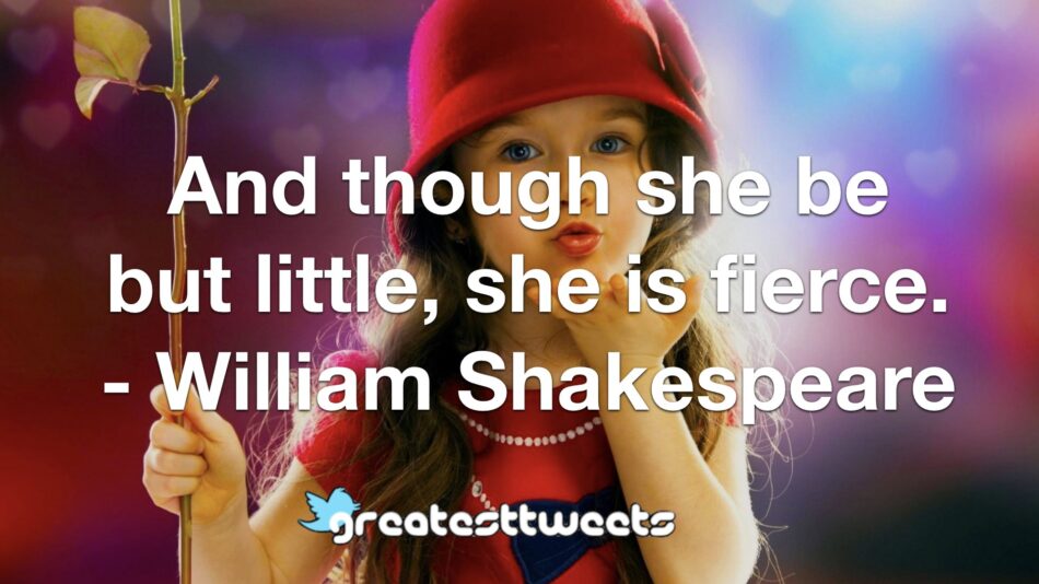 And though she be but little, she is fierce. - William Shakespeare