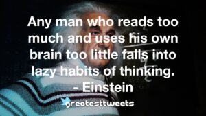 Any man who reads too much and uses his own brain too little falls into lazy habits of thinking. - Einstein