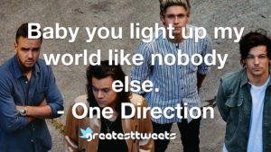 Baby you light up my world like nobody else. - One Direction