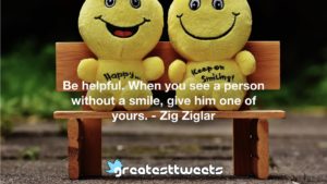 Be helpful. When you see a person without a smile, give him one of yours. - Zig Ziglar