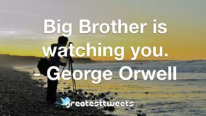 Big Brother is watching you. - George Orwell