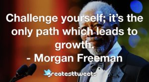 Challenge yourself; it’s the only path which leads to growth. - Morgan Freeman