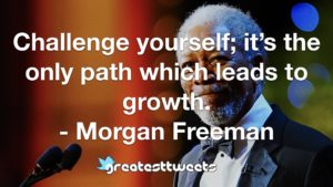 Challenge yourself; it’s the only path which leads to growth. - Morgan Freeman