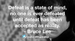 Defeat is a state of mind, no one is ever defeated until defeat has been accepted as reality. - Bruce Lee