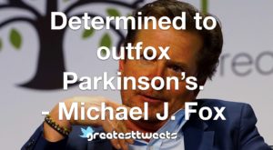 Determined to outfox Parkinson’s. - Michael J. Fox
