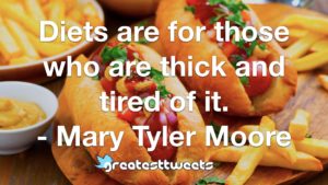 Diets are for those who are thick and tired of it. - Mary Tyler Moore