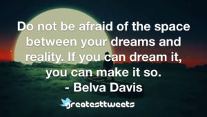 Do not be afraid of the space between your dreams and reality. If you can dream it, you can make it so. - Belva Davis