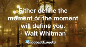 Either define the moment or the moment will define you. - Walt Whitman