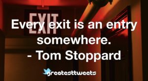 Every exit is an entry somewhere. - Tom Stoppard